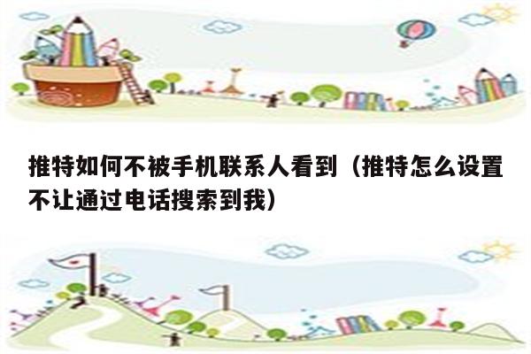 推特如何不被手机联系人看到（推特怎么设置不让通过电话搜索到我）