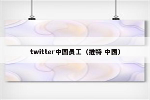 twitter中国员工（推特 中国）