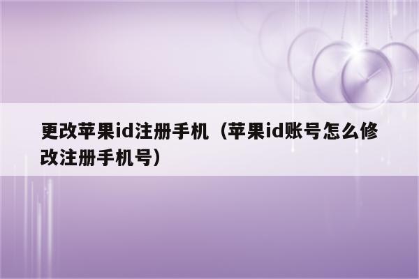 更改苹果id注册手机（苹果id账号怎么修改注册手机号）