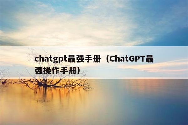 chatgpt最强手册（ChatGPT最强操作手册）