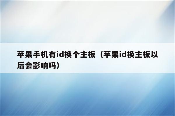 苹果手机有id换个主板（苹果id换主板以后会影响吗）