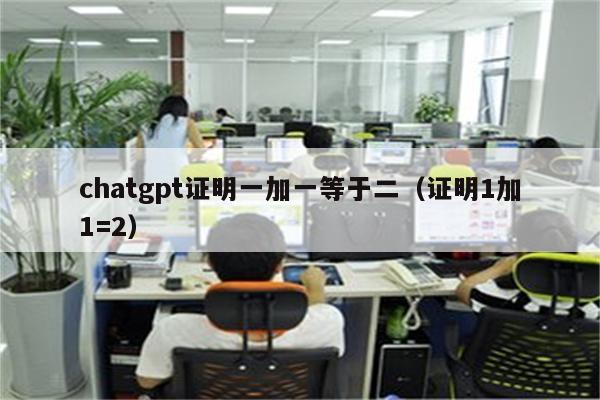 chatgpt证明一加一等于二（证明1加1=2）