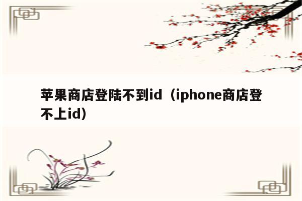 苹果商店登陆不到id（iphone商店登不上id）