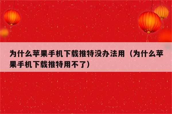 为什么苹果手机下载推特没办法用（为什么苹果手机下载推特用不了）