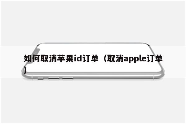 如何取消苹果id订单（取消apple订单）