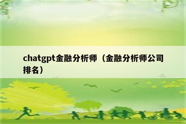 chatgpt金融分析师（金融分析师公司排名）