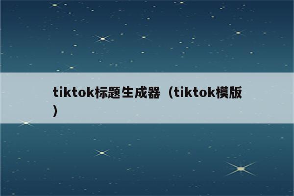 tiktok标题生成器（tiktok模版）