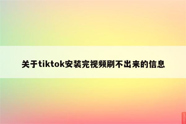 关于tiktok安装完视频刷不出来的信息