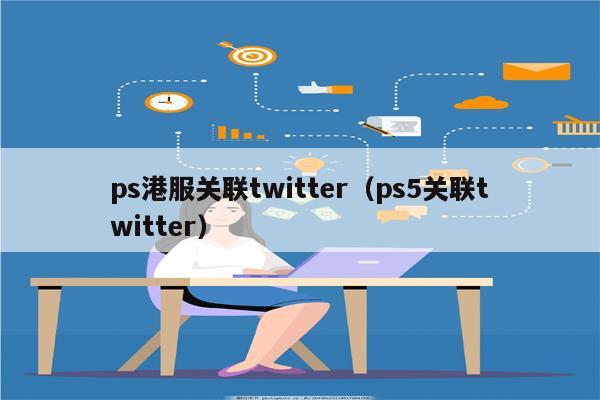 ps港服关联twitter（ps5关联twitter）