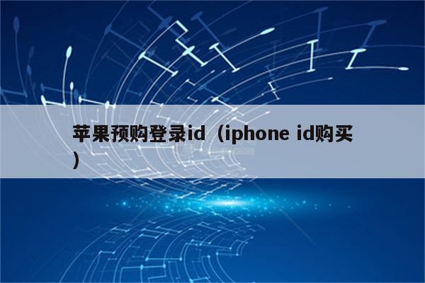 苹果预购登录id（iphone id购买）