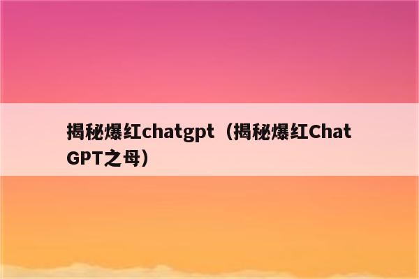 揭秘爆红chatgpt（揭秘爆红ChatGPT之母）