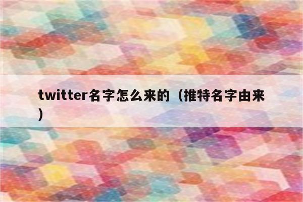 twitter名字怎么来的（推特名字由来）