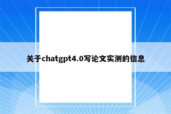 关于chatgpt4.0写论文实测的信息