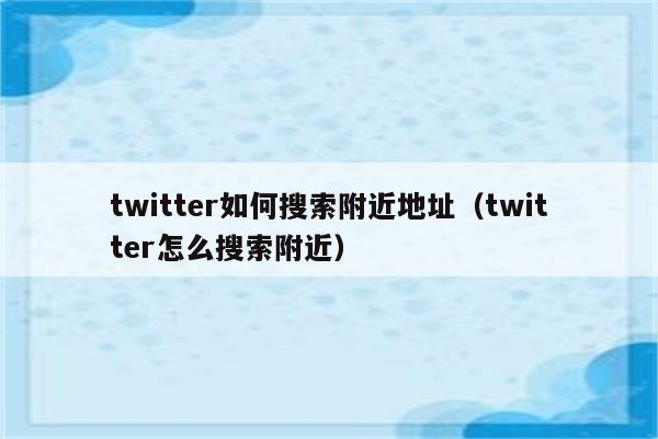 twitter如何搜索附近地址（twitter怎么搜索附近）