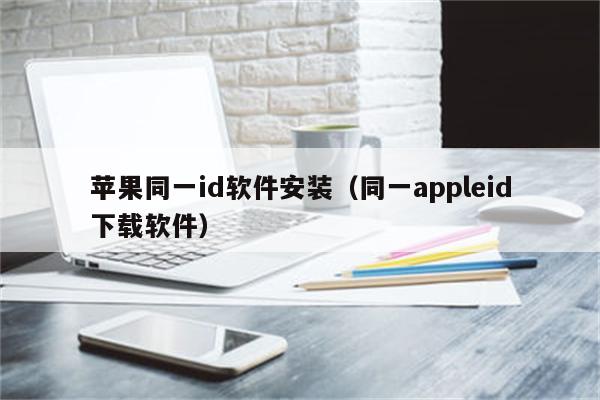 苹果同一id软件安装（同一appleid下载软件）