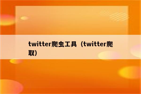 twitter爬虫工具（twitter爬取）