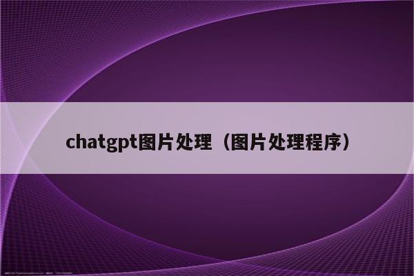 chatgpt图片处理（图片处理程序）