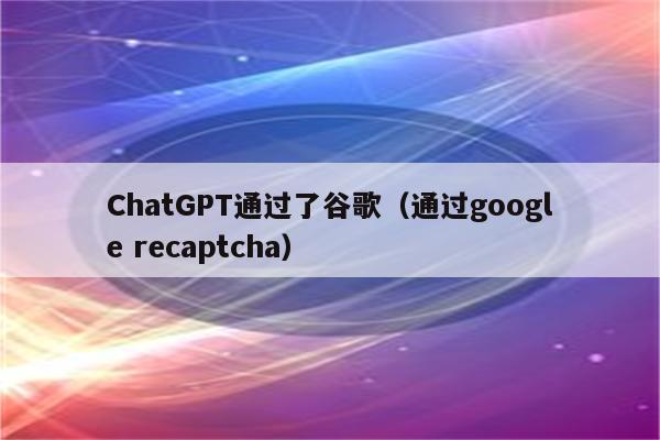 ChatGPT通过了谷歌（通过google recaptcha）