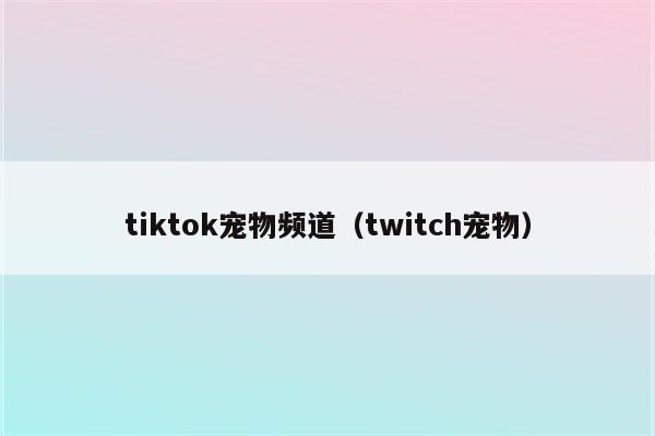 tiktok宠物频道（twitch宠物）