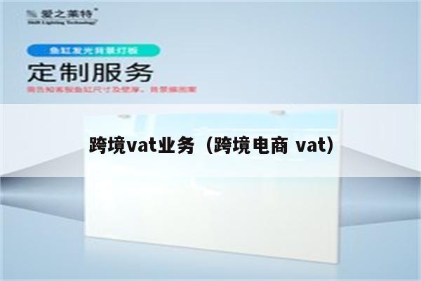 跨境vat业务（跨境电商 vat）