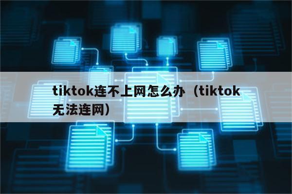 tiktok连不上网怎么办（tiktok无法连网）