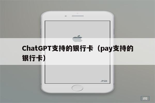 ChatGPT支持的银行卡（pay支持的银行卡）