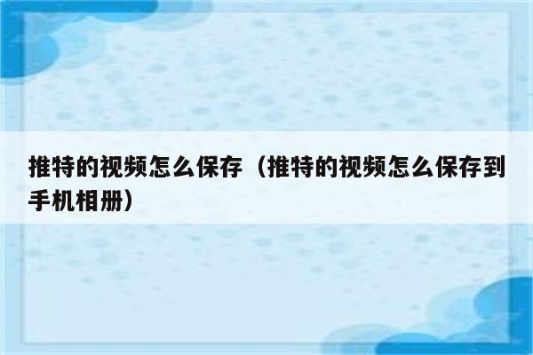 推特的视频怎么保存（推特的视频怎么保存到手机相册）