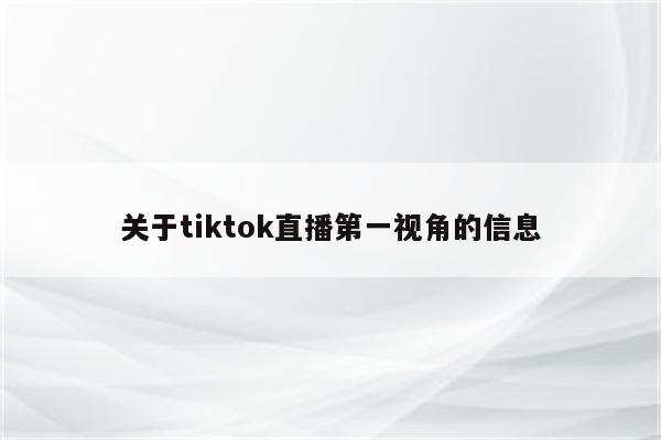 关于tiktok直播第一视角的信息