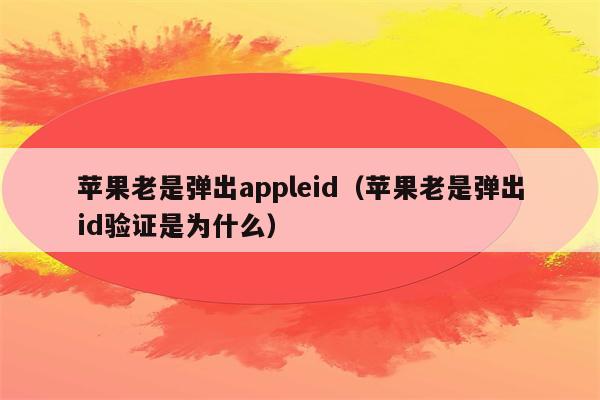 苹果老是弹出appleid（苹果老是弹出id验证是为什么）