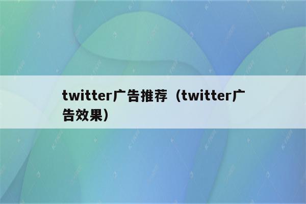 twitter广告推荐（twitter广告效果）