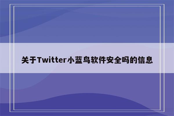 关于Twitter小蓝鸟软件安全吗的信息