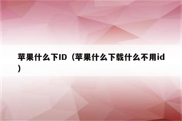 苹果什么下ID（苹果什么下载什么不用id）