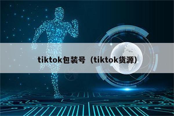 tiktok包装号（tiktok货源）