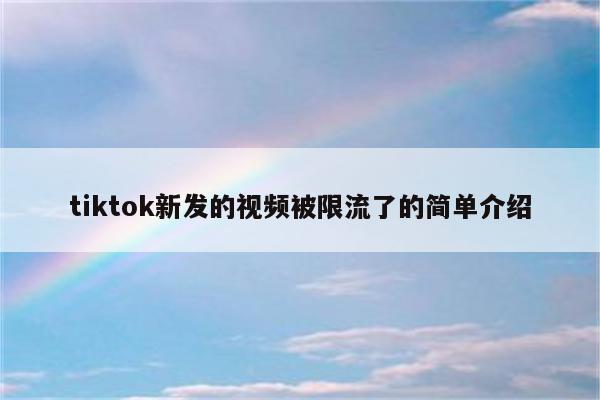 tiktok新发的视频被限流了的简单介绍