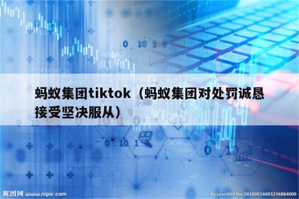 蚂蚁集团tiktok（蚂蚁集团对处罚诚恳接受坚决服从）