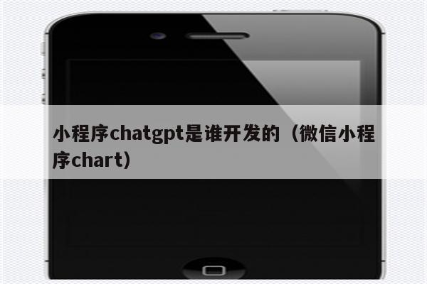 小程序chatgpt是谁开发的（微信小程序chart）