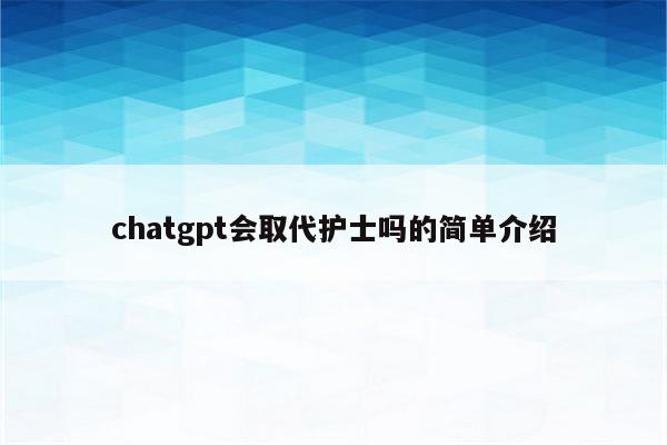 chatgpt会取代护士吗的简单介绍