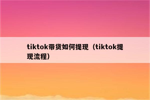 tiktok带货如何提现（tiktok提现流程）