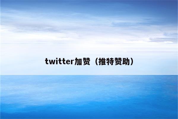 twitter加赞（推特赞助）