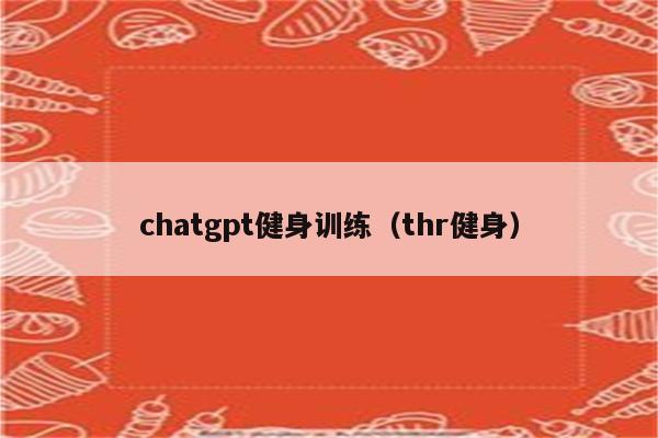 chatgpt健身训练（thr健身）