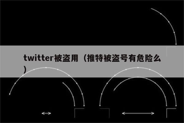 twitter被盗用（推特被盗号有危险么）