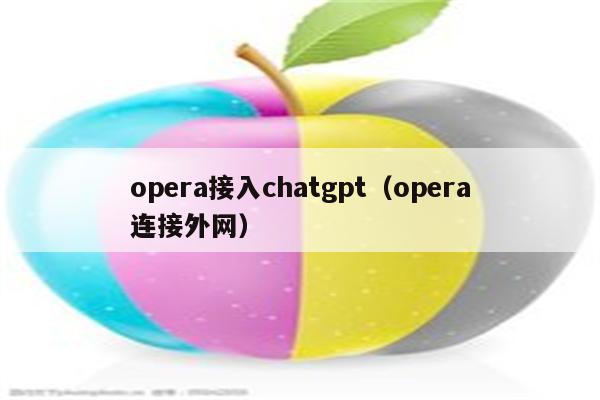 opera接入chatgpt（opera连接外网）