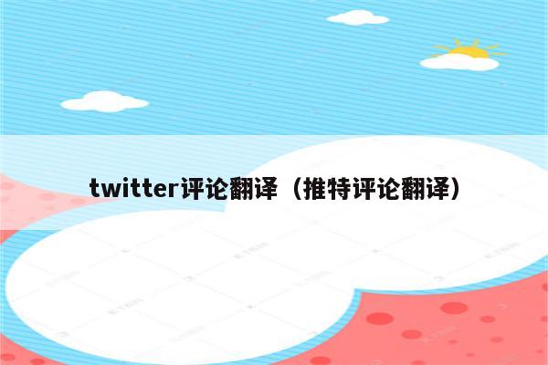 twitter评论翻译（推特评论翻译）