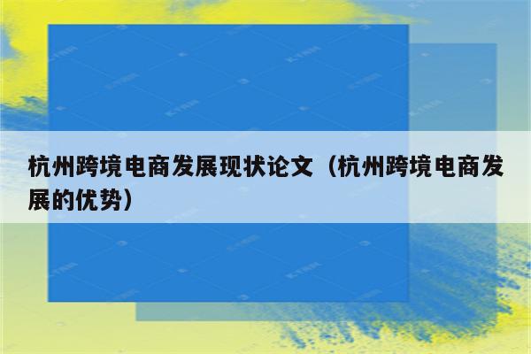 杭州跨境电商发展现状论文（杭州跨境电商发展的优势）