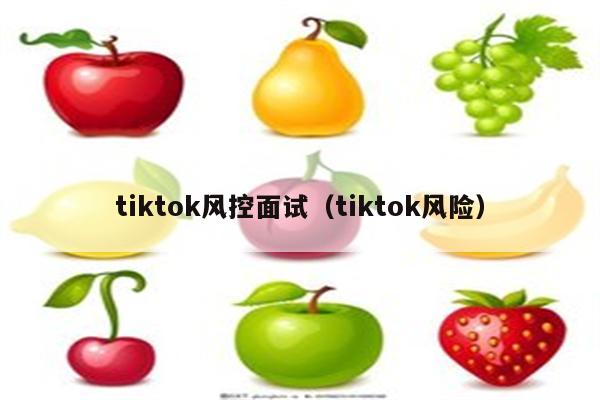 tiktok风控面试（tiktok风险）