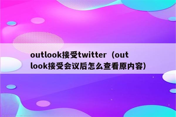 outlook接受twitter（outlook接受会议后怎么查看原内容）