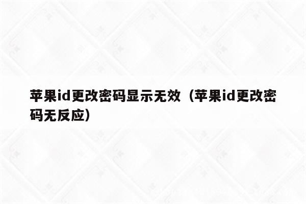 苹果id更改密码显示无效（苹果id更改密码无反应）