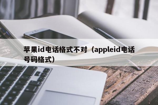 苹果id电话格式不对（appleid电话号码格式）