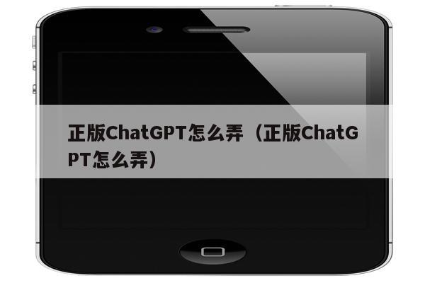 正版ChatGPT怎么弄（正版ChatGPT怎么弄）