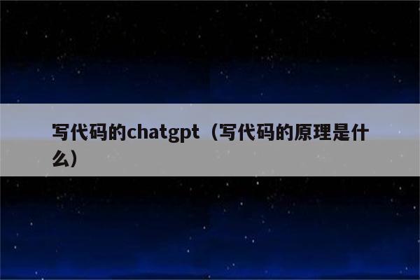 写代码的chatgpt（写代码的原理是什么）